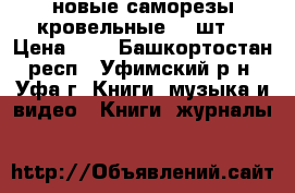  новые саморезы кровельные 250шт. › Цена ­ 1 - Башкортостан респ., Уфимский р-н, Уфа г. Книги, музыка и видео » Книги, журналы   